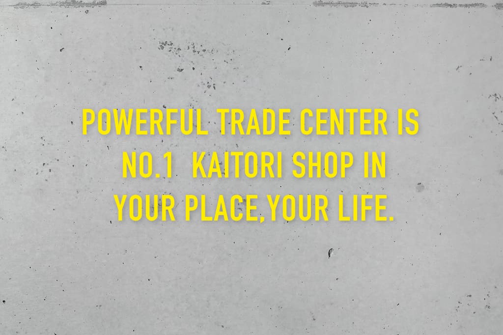 POWERFUL TRADE CENTER IS NO.1  KAITORI SHOP IN YOUR PLACE,YOUR LIFE.