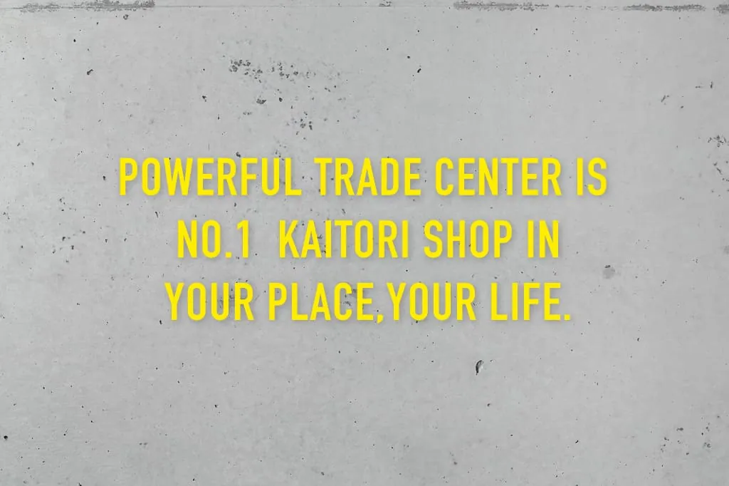 POWERFUL TRADE CENTER IS NO.1  KAITORI SHOP IN YOUR PLACE,YOUR LIFE.